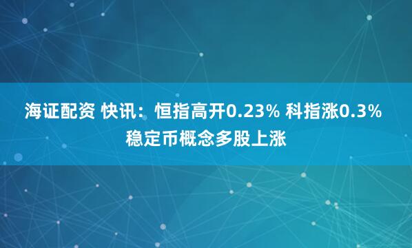 海证配资 快讯：恒指高开0.23% 科指涨0.3% 稳定币概念多股上涨