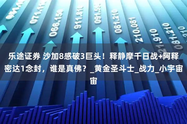 乐途证券 沙加8感破3巨头！释静摩千日战+阿释密达1念封，谁是真佛？_黄金圣斗士_战力_小宇宙