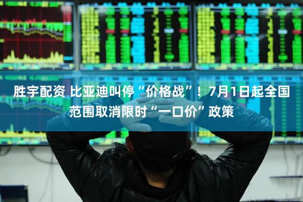 胜宇配资 比亚迪叫停“价格战”！7月1日起全国范围取消限时“一口价”政策