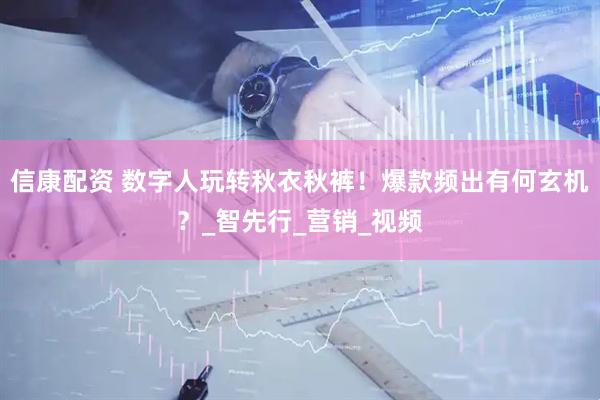信康配资 数字人玩转秋衣秋裤！爆款频出有何玄机？_智先行_营销_视频