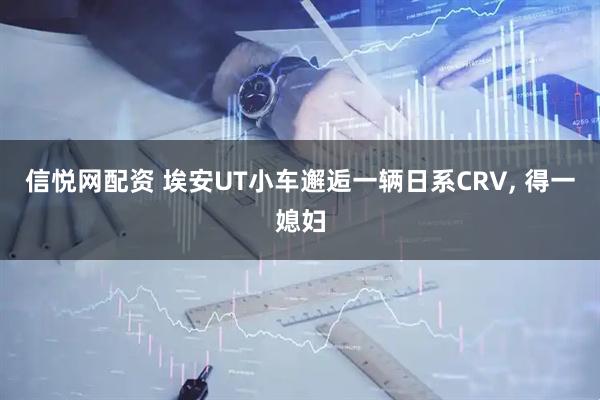 信悦网配资 埃安UT小车邂逅一辆日系CRV, 得一媳妇