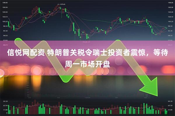 信悦网配资 特朗普关税令瑞士投资者震惊，等待周一市场开盘