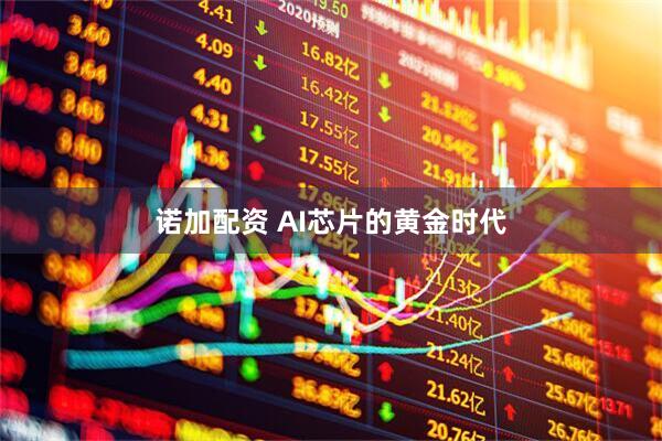 诺加配资 AI芯片的黄金时代