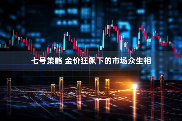 七号策略 金价狂飙下的市场众生相