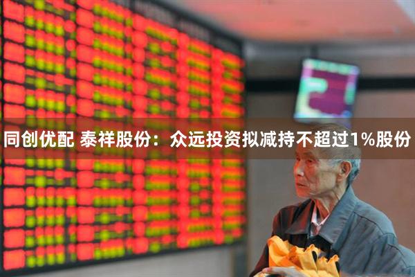 同创优配 泰祥股份：众远投资拟减持不超过1%股份