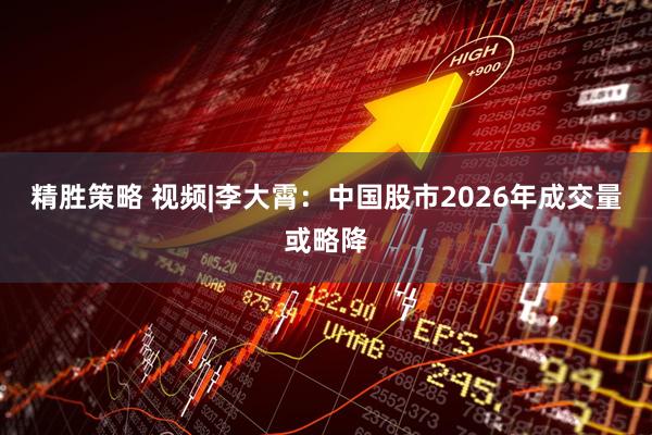 精胜策略 视频|李大霄：中国股市2026年成交量或略降