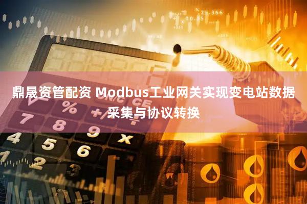 鼎晟资管配资 Modbus工业网关实现变电站数据采集与协议转换
