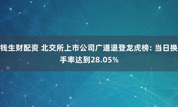 钱生财配资 北交所上市公司广道退登龙虎榜: 当日换手率达到28.05%