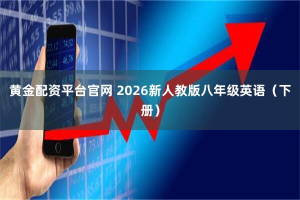 黄金配资平台官网 2026新人教版八年级英语（下册）